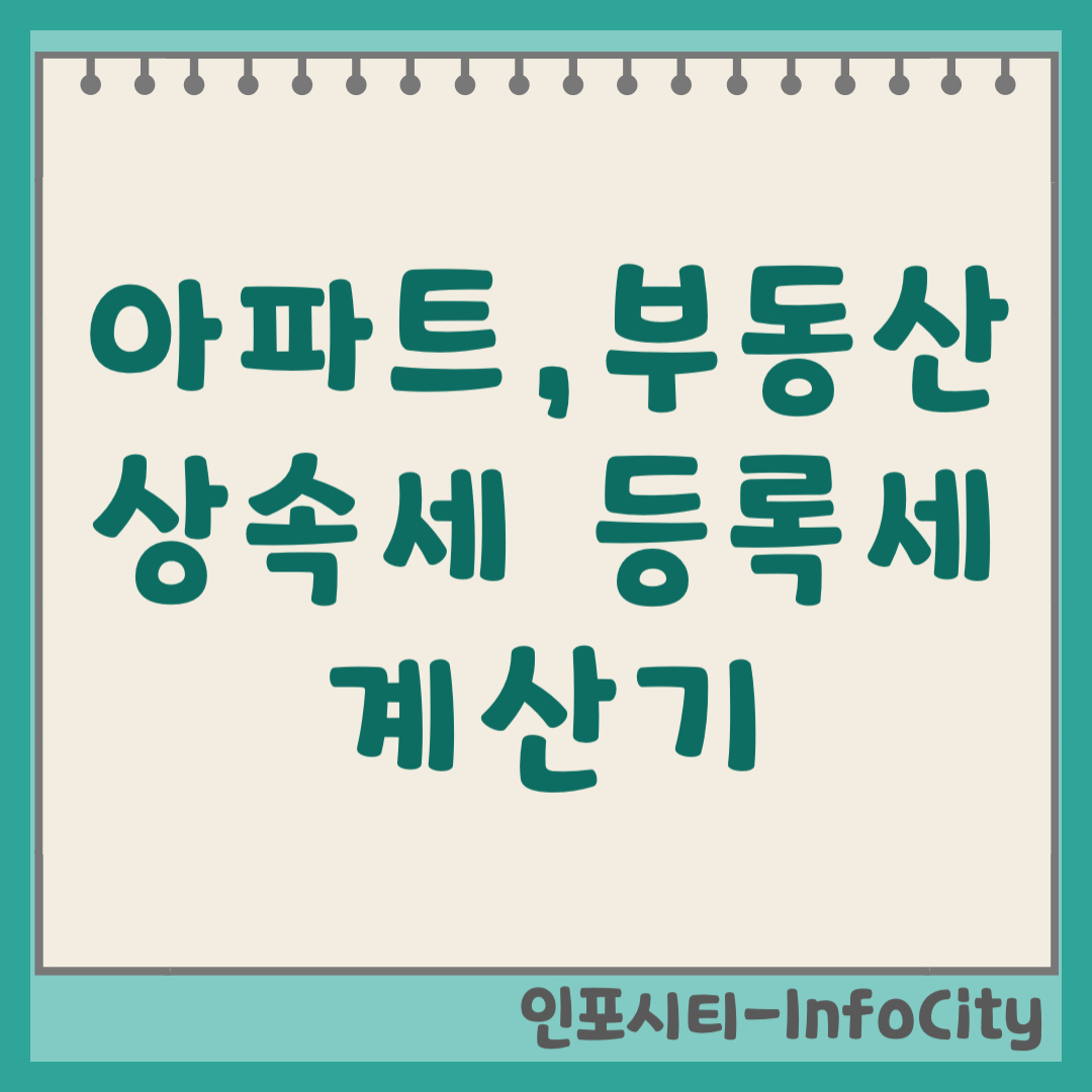 아파트, 부동산 상속세 취등록세 계산기 바로가기 및 세율 부모님 물려받을 때